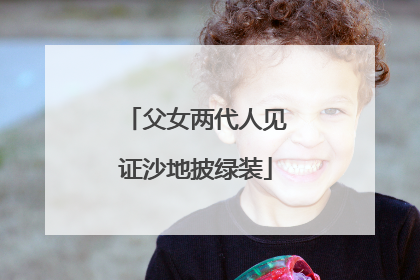 父女两代人见证沙地披绿装