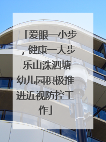 爱眼一小步，健康一大步 乐山洙泗塘幼儿园积极推进近视防控工作