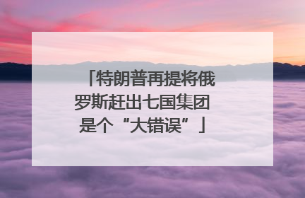 特朗普再提将俄罗斯赶出七国集团是个“大错误”
