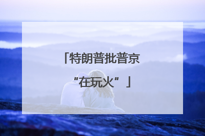 特朗普批普京“在玩火”