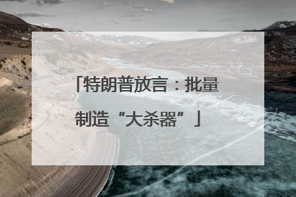 特朗普放言：批量制造“大杀器”