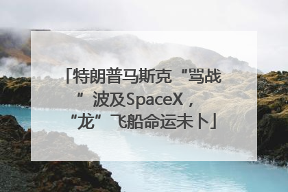 特朗普马斯克“骂战”波及SpaceX，“龙”飞船命运未卜