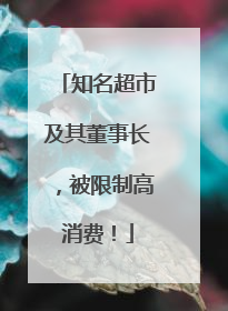知名超市及其董事长，被限制高消费！