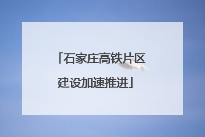 石家庄高铁片区建设加速推进