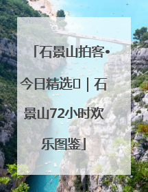 石景山拍客•今日精选⑲｜石景山72小时欢乐图鉴