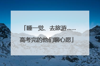睡一觉、去旅游……高考完的他们聊心愿