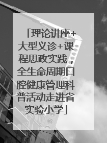 理论讲座+大型义诊+课程思政实践，全生命周期口腔健康管理科普活动走进省实验小学