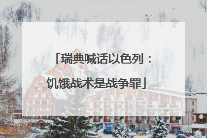 瑞典喊话以色列：饥饿战术是战争罪
