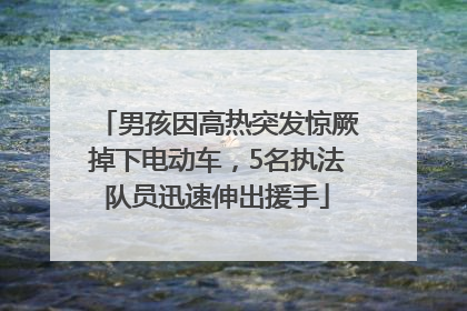 男孩因高热突发惊厥掉下电动车，5名执法队员迅速伸出援手