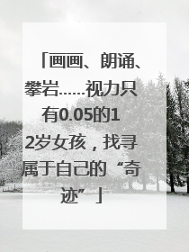 画画、朗诵、攀岩……视力只有0.05的12岁女孩，找寻属于自己的“奇迹”