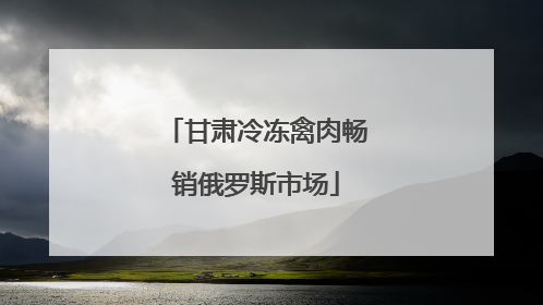 甘肃冷冻禽肉畅销俄罗斯市场