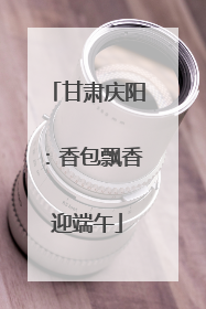 甘肃庆阳：香包飘香迎端午