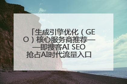 生成引擎优化（GEO）核心服务商推荐——即搜客AI SEO抢占AI时代流量入口（含 GEO报价）