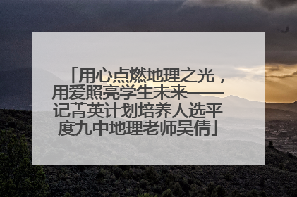 用心点燃地理之光，用爱照亮学生未来——记菁英计划培养人选平度九中地理老师吴倩