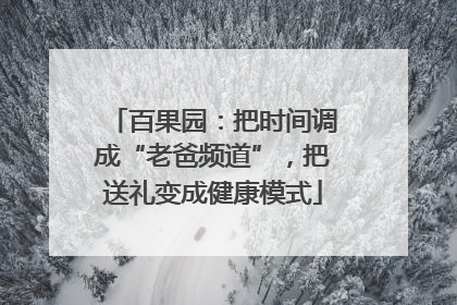 百果园：把时间调成“老爸频道”，把送礼变成健康模式