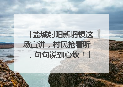 盐城射阳新坍镇这场宣讲，村民抢着听，句句说到心坎！