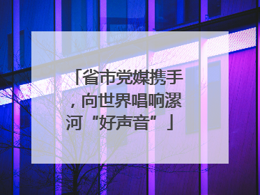 省市党媒携手，向世界唱响漯河“好声音”