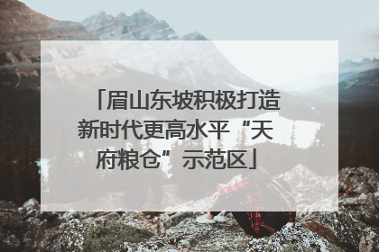 眉山东坡积极打造新时代更高水平“天府粮仓”示范区