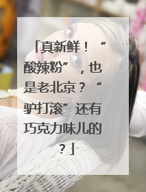 真新鲜！“酸辣粉”，也是老北京？“驴打滚”还有巧克力味儿的？