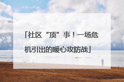 社区“顶”事！一场危机引出的暖心攻防战