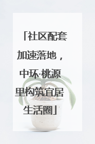 社区配套加速落地，中环·桃源里构筑宜居生活圈