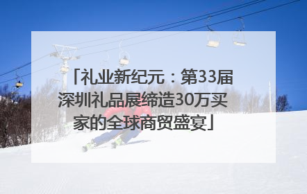 礼业新纪元：第33届深圳礼品展缔造30万买家的全球商贸盛宴