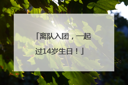 离队入团，一起过14岁生日！