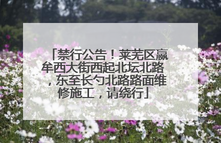禁行公告！莱芜区嬴牟西大街西起北坛北路，东至长勺北路路面维修施工，请绕行