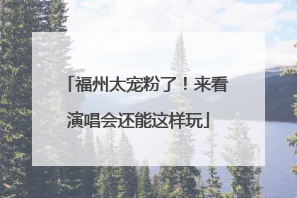 福州太宠粉了！来看演唱会还能这样玩