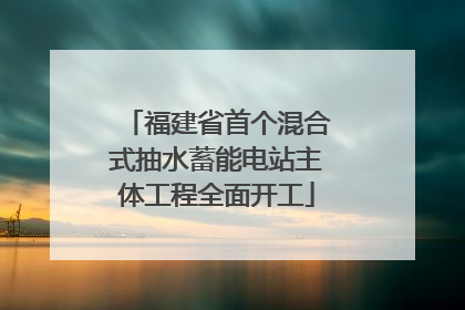 福建省首个混合式抽水蓄能电站主体工程全面开工