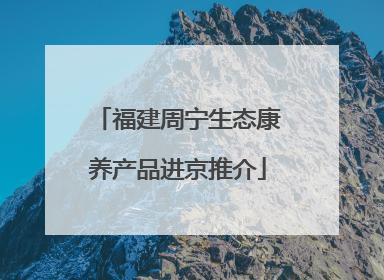 福建周宁生态康养产品进京推介