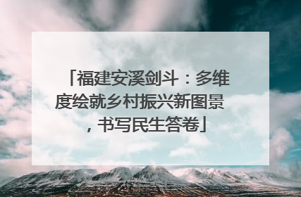 福建安溪剑斗：多维度绘就乡村振兴新图景，书写民生答卷