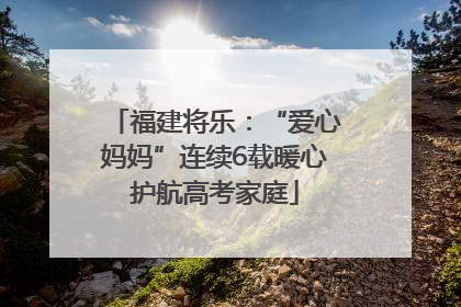 福建将乐：“爱心妈妈”连续6载暖心护航高考家庭