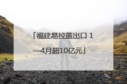 福建易拉盖出口 1—4月超10亿元