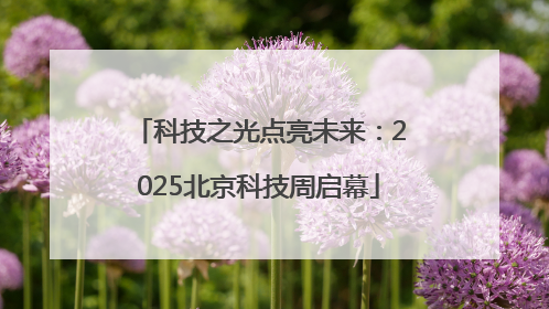 科技之光点亮未来：2025北京科技周启幕
