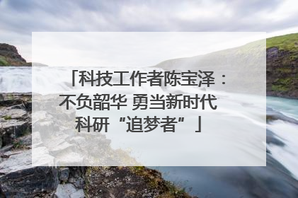 科技工作者陈宝泽：不负韶华 勇当新时代科研“追梦者”