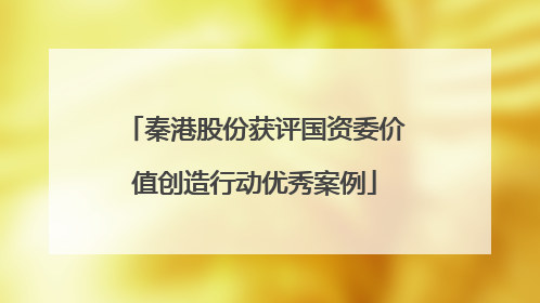 秦港股份获评国资委价值创造行动优秀案例