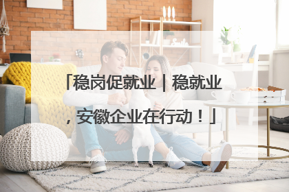 稳岗促就业｜稳就业，安徽企业在行动！