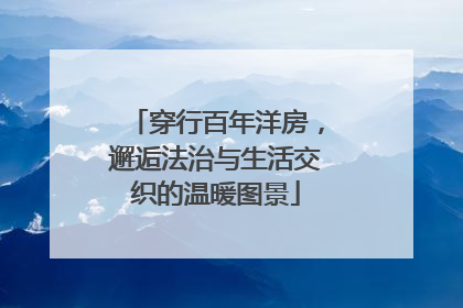 穿行百年洋房，邂逅法治与生活交织的温暖图景