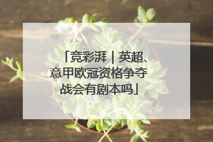 竞彩湃｜英超、意甲欧冠资格争夺战会有剧本吗