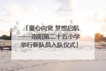 童心向党 梦想启航——南阳第二十五小学举行新队员入队仪式