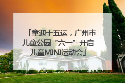 童迎十五运，广州市儿童公园“六一”开启儿童MINI运动会