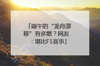 端午的“龙舟漂移”有多燃？网友：堪比F1赛事