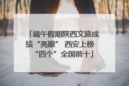 端午假期陕西文旅成绩“亮眼” 西安上榜“四个”全国前十