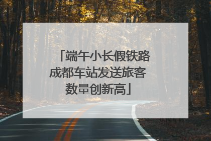 端午小长假铁路成都车站发送旅客数量创新高