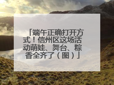 端午正确打开方式！信州区这场活动萌娃、舞台、粽香全齐了（图）