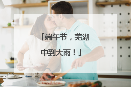 端午节，芜湖中到大雨！