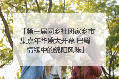 第三届同乡社团家乡市集嘉年华盛大开幕 巴蜀情缘中的绵阳风味