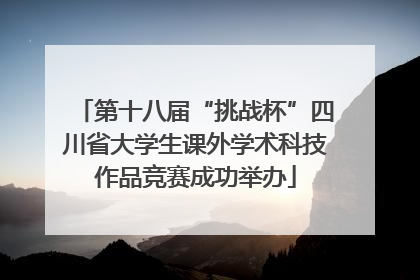 第十八届“挑战杯”四川省大学生课外学术科技作品竞赛成功举办