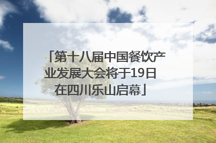 第十八届中国餐饮产业发展大会将于19日在四川乐山启幕